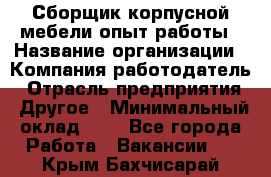 Сборщик корпусной мебели-опыт работы › Название организации ­ Компания-работодатель › Отрасль предприятия ­ Другое › Минимальный оклад ­ 1 - Все города Работа » Вакансии   . Крым,Бахчисарай